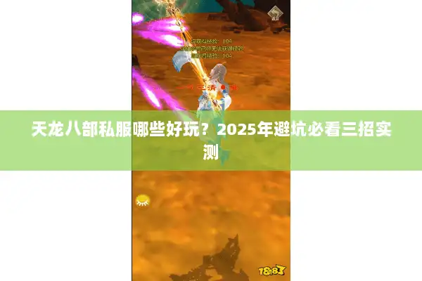 天龙八部私服哪些好玩?2025年避坑必看三招实测 天龙八部私服哪些好玩?2025年避坑必看三招实测