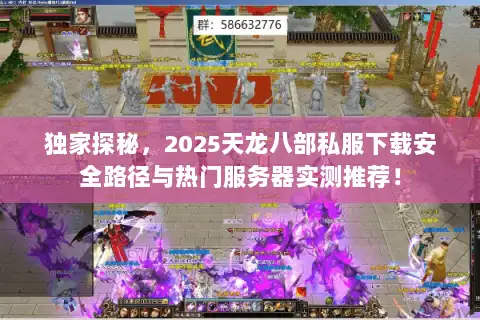 独家探秘，2025天龙八部私服下载安全路径与热门服务器实测推荐！