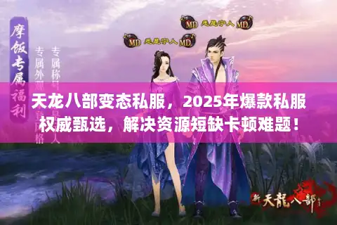 天龙八部变态私服,2025年爆款私服权威甄选,解决资源短缺卡顿难题! 天龙八部变态私服,2025年爆款私服权威甄选,解决资源短缺卡顿难题!