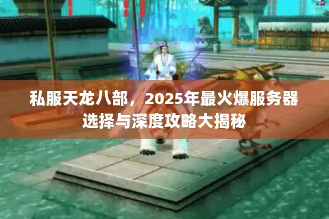 私服天龙八部，2025年最火爆服务器选择与深度攻略大揭秘