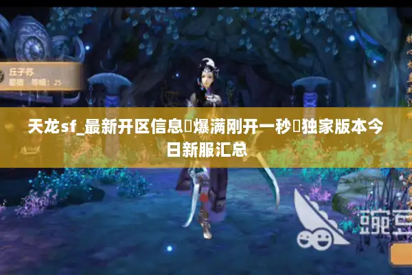 天龙sf_最新开区信息▷爆满刚开一秒◁独家版本今日新服汇总