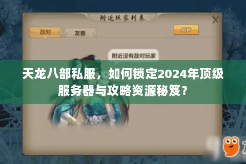 天龙八部私服，如何锁定2024年顶级服务器与攻略资源秘笈？