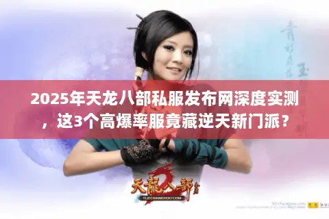 2025年天龙八部私服发布网深度实测,这3个高爆率服竟藏逆天新门派? 2025年天龙八部私服发布网深度实测,这3个高爆率服竟藏逆天新门派?
