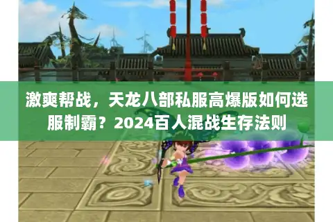 激爽帮战，天龙八部私服高爆版如何选服制霸？2024百人混战生存法则