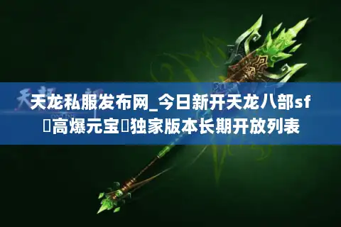 天龙私服发布网_今日新开天龙八部sf▷高爆元宝◁独家版本长期开放列表