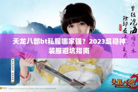 天龙八部bt私服哪家强？2023超稳神装服避坑指南
