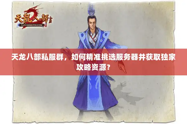天龙八部私服群,如何精准挑选服务器并获取独家攻略资源? 天龙八部私服群,如何精准挑选服务器并获取独家攻略资源?