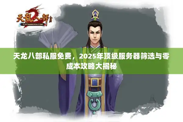 天龙八部私服免费，2025年顶级服务器筛选与零成本攻略大揭秘
