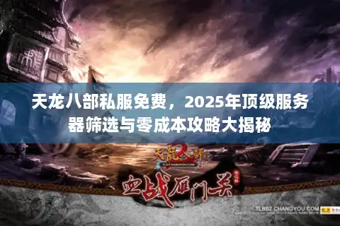 天龙八部私服免费，2025年顶级服务器筛选与零成本攻略大揭秘