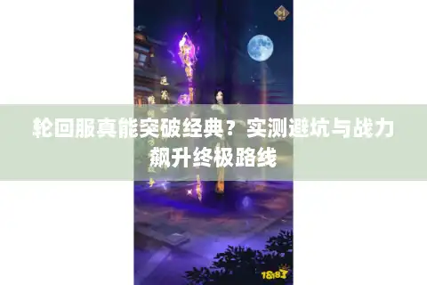 轮回服真能突破经典？实测避坑与战力飙升终极路线