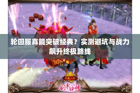 轮回服真能突破经典？实测避坑与战力飙升终极路线