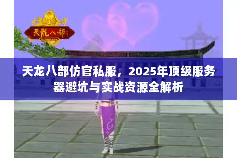 天龙八部仿官私服，2025年顶级服务器避坑与实战资源全解析