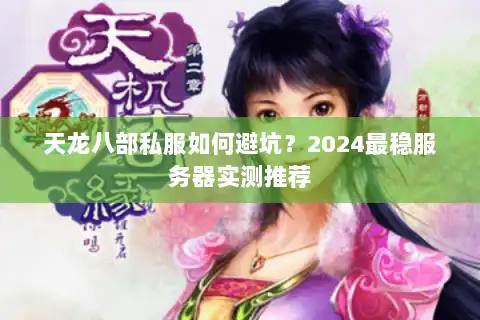 天龙八部私服如何避坑？2024最稳服务器实测推荐