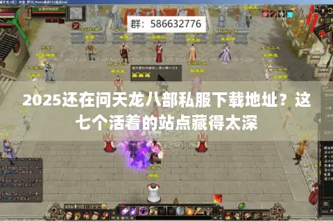 2025还在问天龙八部私服下载地址？这七个活着的站点藏得太深