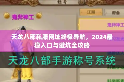 天龙八部私服网址终极导航，2024最稳入口与避坑全攻略
