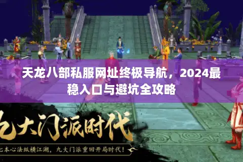 天龙八部私服网址终极导航，2024最稳入口与避坑全攻略