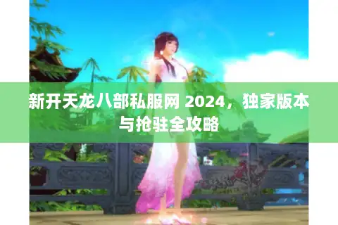 新开天龙八部私服网 2024，独家版本与抢驻全攻略