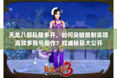 天龙八部私服多开,如何突破限制实现高效多账号操作?权威秘籍大公开 天龙八部私服多开,如何突破限制实现高效多账号操作?权威秘籍大公开