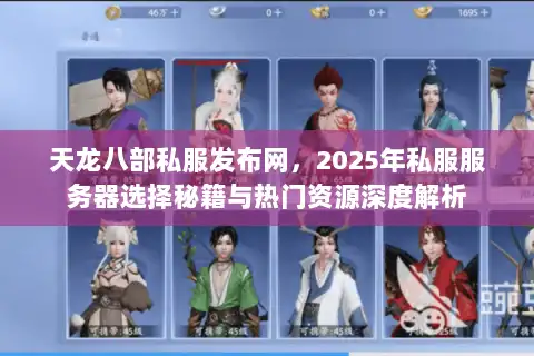 天龙八部私服发布网，2025年私服服务器选择秘籍与热门资源深度解析