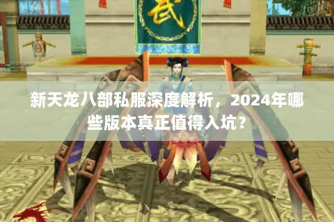 新天龙八部私服深度解析,2024年哪些版本真正值得入坑? 新天龙八部私服深度解析,2024年哪些版本真正值得入坑?