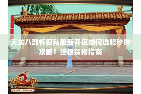天龙八部怀旧私服新开区如何选服秒抢攻略？终极探秘指南