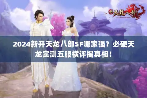 2024新开天龙八部SF哪家强?必硬天龙实测五服横评揭真相! 2024新开天龙八部SF哪家强?必硬天龙实测五服横评揭真相!