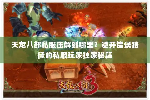 天龙八部私服压解到哪里?避开错误路径的私服玩家独家秘籍 天龙八部私服压解到哪里?避开错误路径的私服玩家独家秘籍