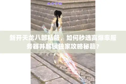 新开天龙八部私服，如何秒选高爆率服务器并解锁独家攻略秘籍？