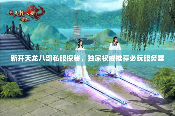 新开天龙八部私服探秘，独家权威推荐必玩服务器