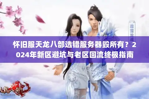 怀旧服天龙八部选错服务器毁所有?2024年新区避坑与老区回流终极指南 怀旧服天龙八部选错服务器毁所有?2024年新区避坑与老区回流终极指南
