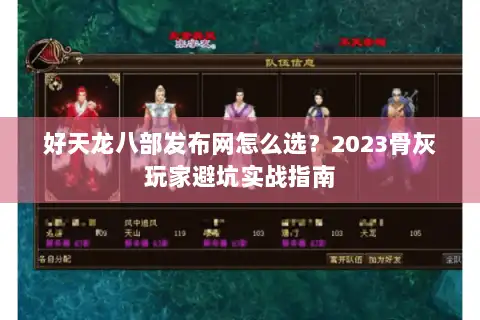 好天龙八部发布网怎么选？2023骨灰玩家避坑实战指南