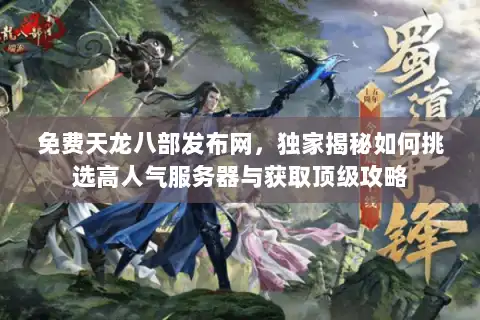 免费天龙八部发布网，独家揭秘如何挑选高人气服务器与获取顶级攻略