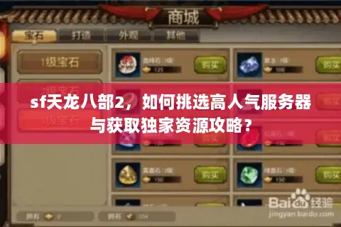 sf天龙八部2,如何挑选高人气服务器与获取独家资源攻略? sf天龙八部2,如何挑选高人气服务器与获取独家资源攻略?