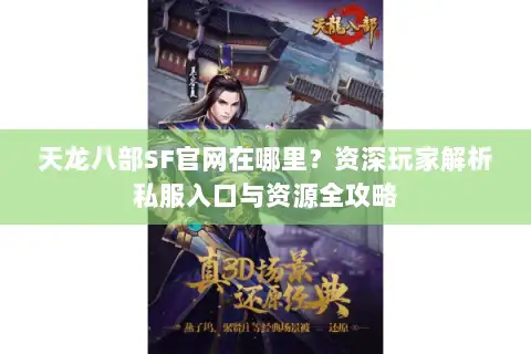 天龙八部SF官网在哪里？资深玩家解析私服入口与资源全攻略