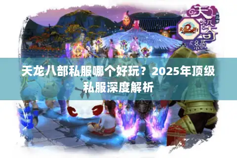 天龙八部私服哪个好玩？2025年顶级私服深度解析