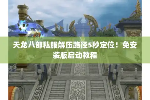 天龙八部私服解压路径5秒定位！免安装版启动教程