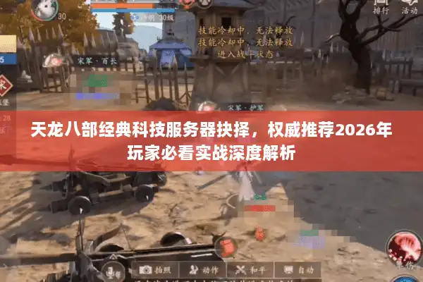 天龙八部经典科技服务器抉择，权威推荐2026年玩家必看实战深度解析