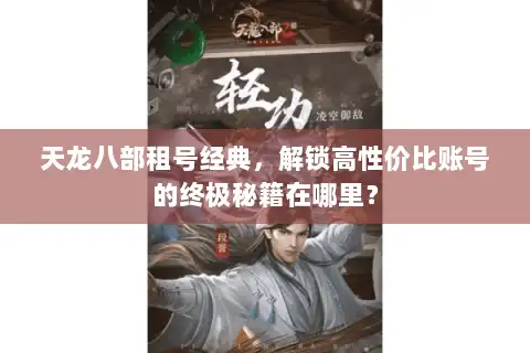 天龙八部租号经典,解锁高性价比账号的终极秘籍在哪里? 天龙八部租号经典,解锁高性价比账号的终极秘籍在哪里?