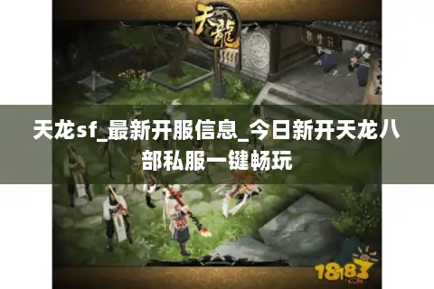 天龙sf_最新开服信息_今日新开天龙八部私服一键畅玩