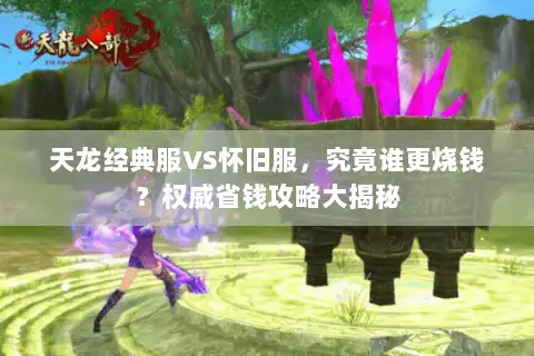 天龙经典服VS怀旧服，究竟谁更烧钱？权威省钱攻略大揭秘