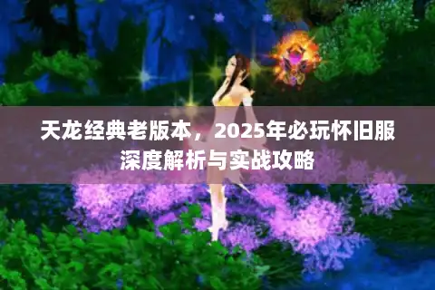 天龙经典老版本，2025年必玩怀旧服深度解析与实战攻略