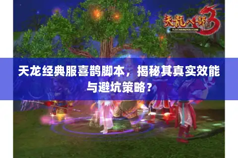 天龙经典服喜鹊脚本,揭秘其真实效能与避坑策略? 天龙经典服喜鹊脚本,揭秘其真实效能与避坑策略?