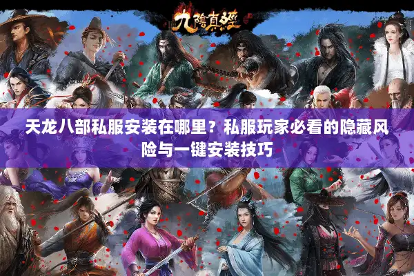 天龙八部私服安装在哪里?私服玩家必看的隐藏风险与一键安装技巧 天龙八部私服安装在哪里?私服玩家必看的隐藏风险与一键安装技巧