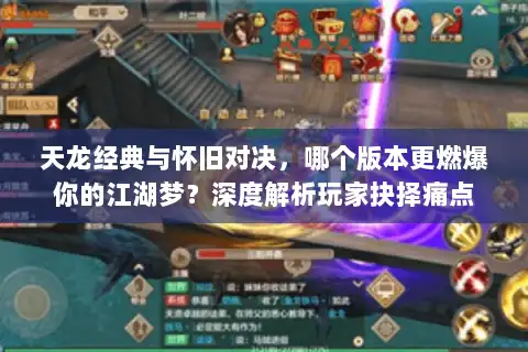 天龙经典与怀旧对决，哪个版本更燃爆你的江湖梦？深度解析玩家抉择痛点