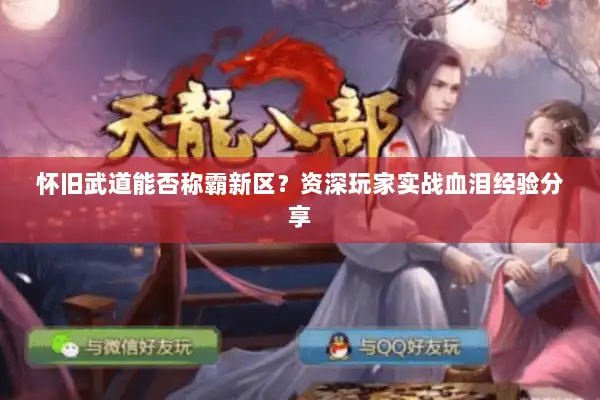 怀旧武道能否称霸新区？资深玩家实战血泪经验分享