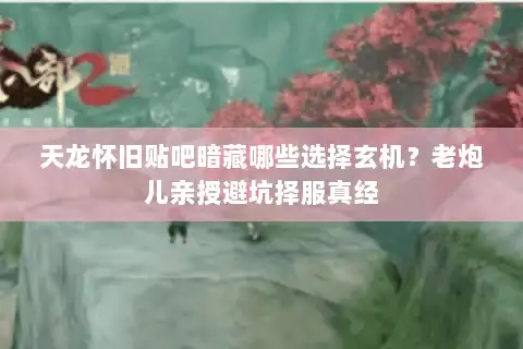 天龙怀旧贴吧暗藏哪些选择玄机？老炮儿亲授避坑择服真经