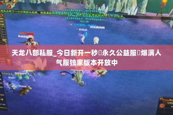 天龙八部私服_今日新开一秒▷永久公益服◁爆满人气服独家版本开放中