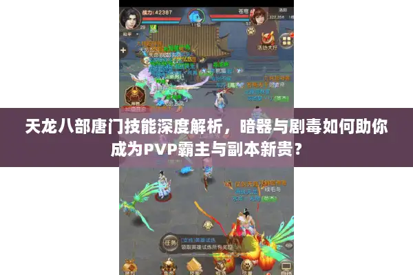 天龙八部唐门技能深度解析，暗器与剧毒如何助你成为PVP霸主与副本新贵？