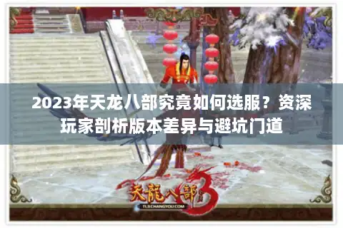 2023年天龙八部究竟如何选服？资深玩家剖析版本差异与避坑门道