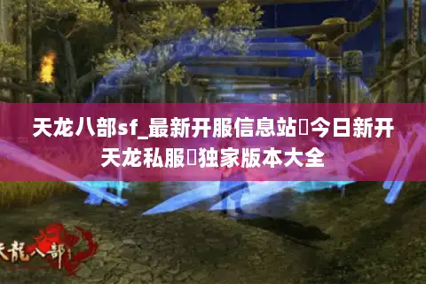 天龙八部sf_最新开服信息站▶今日新开天龙私服◀独家版本大全
